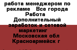 работа менеджером по рекламе - Все города Работа » Дополнительный заработок и сетевой маркетинг   . Московская обл.,Красноармейск г.